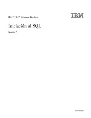 IBM®
DB2®
Universal Database
Iniciación al SQL
Versión 7
GC10-3496-00
 