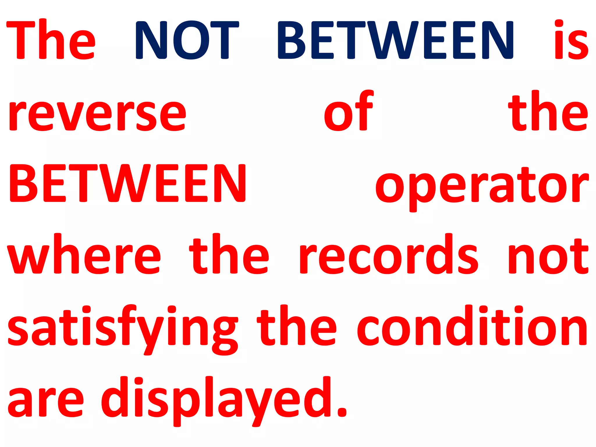The NOT BETWEEN is
reverse of the
BETWEEN operator
where the records not
satisfying the condition
are displayed.
 