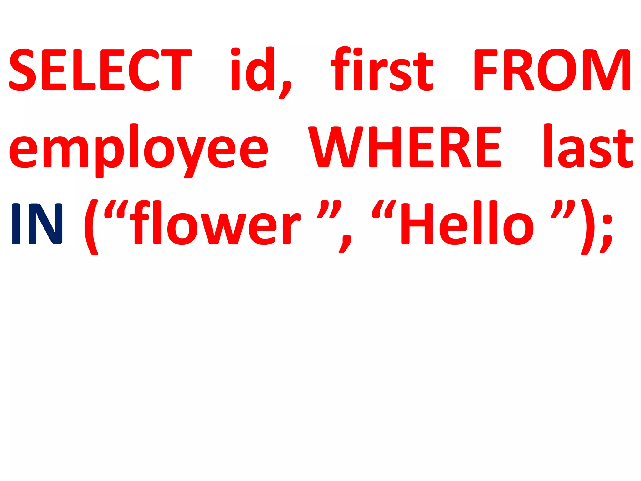 SELECT id, first FROM
employee WHERE last
IN (“flower ”, “Hello ”);
 