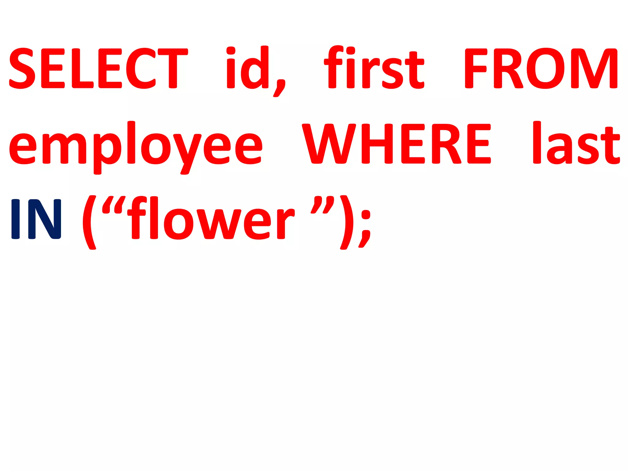 SELECT id, first FROM
employee WHERE last
IN (“flower ”);
 
