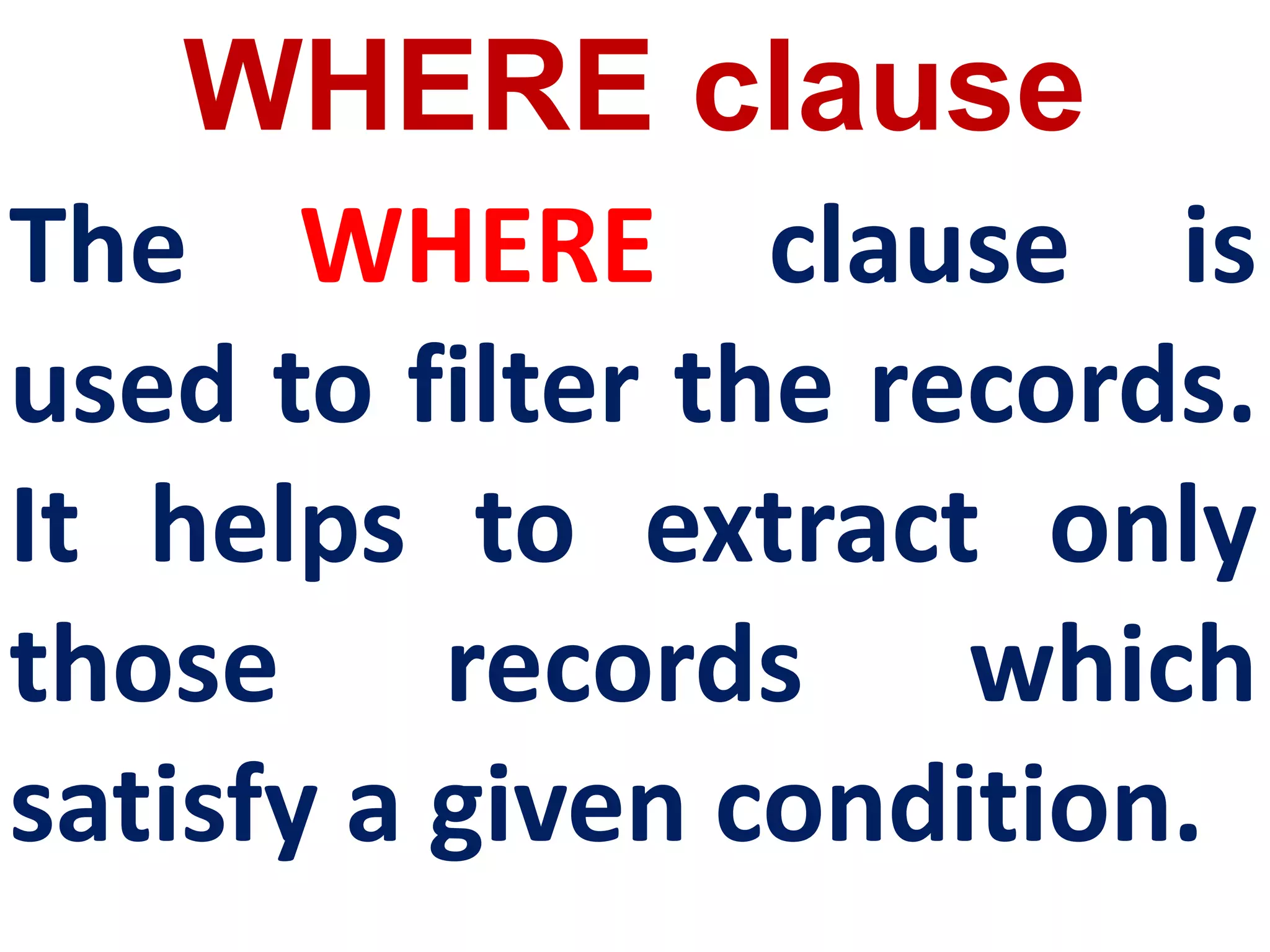 WHERE clause
The WHERE clause is
used to filter the records.
It helps to extract only
those records which
satisfy a given condition.
 