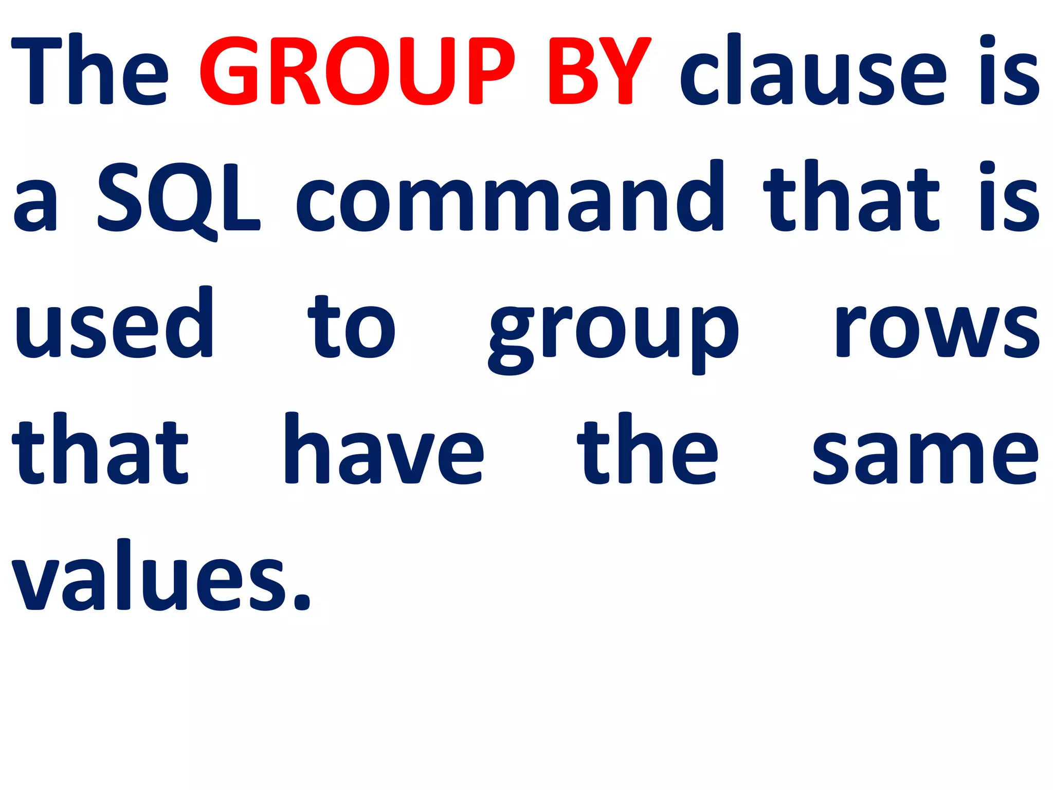 The GROUP BY clause is
a SQL command that is
used to group rows
that have the same
values.
 