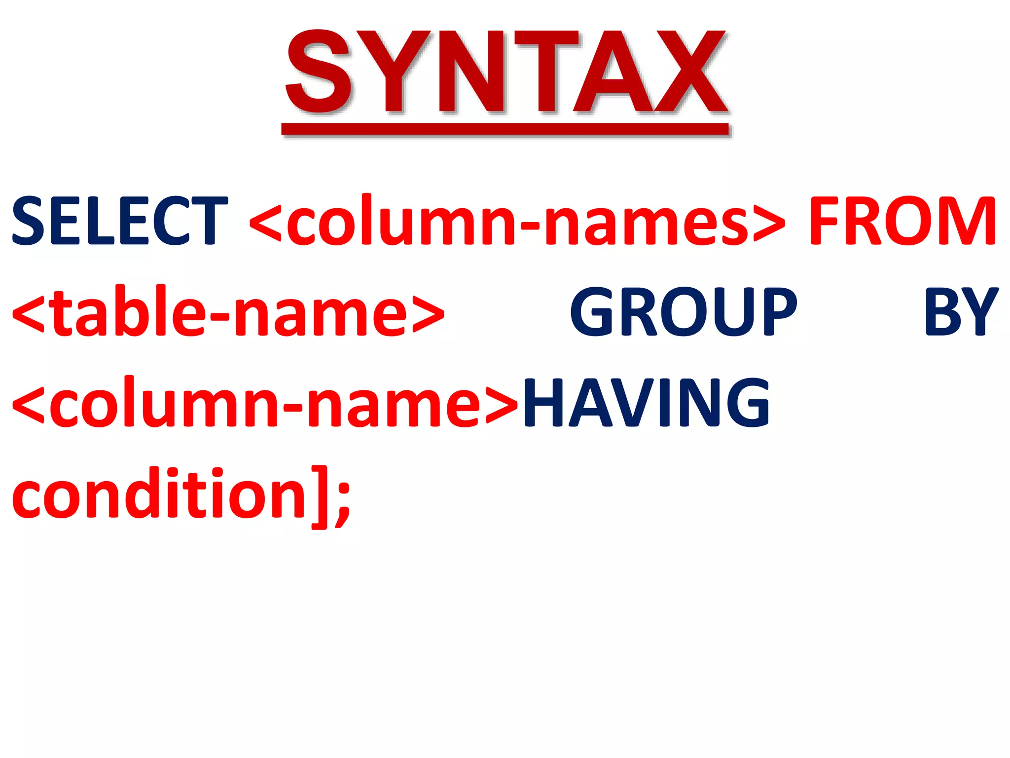 SELECT <column-names> FROM
<table-name> GROUP BY
<column-name>HAVING
condition];
SYNTAX
 
