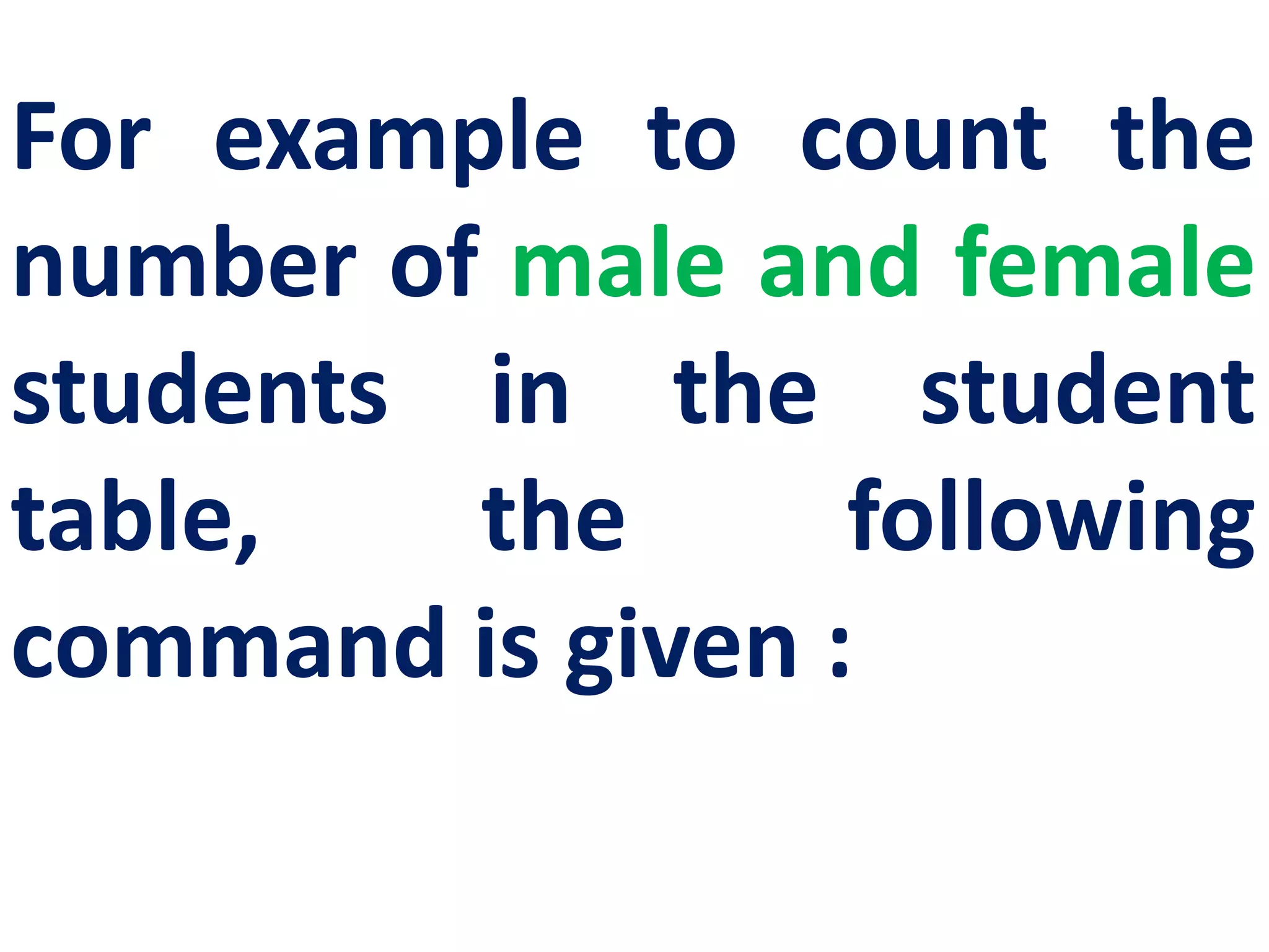 For example to count the
number of male and female
students in the student
table, the following
command is given :
 