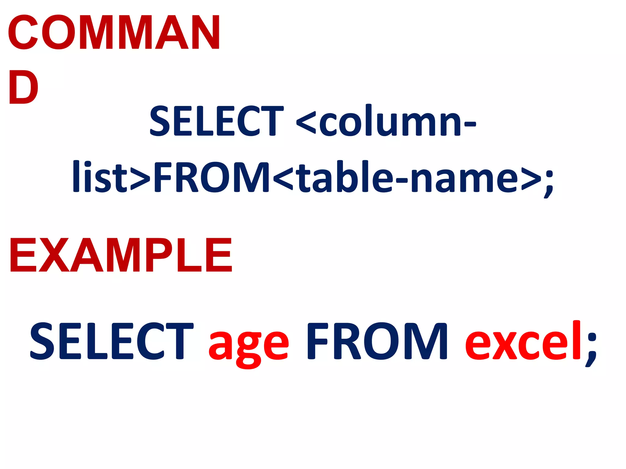 COMMAN
D
SELECT <column-
list>FROM<table-name>;
SELECT age FROM excel;
EXAMPLE
 
