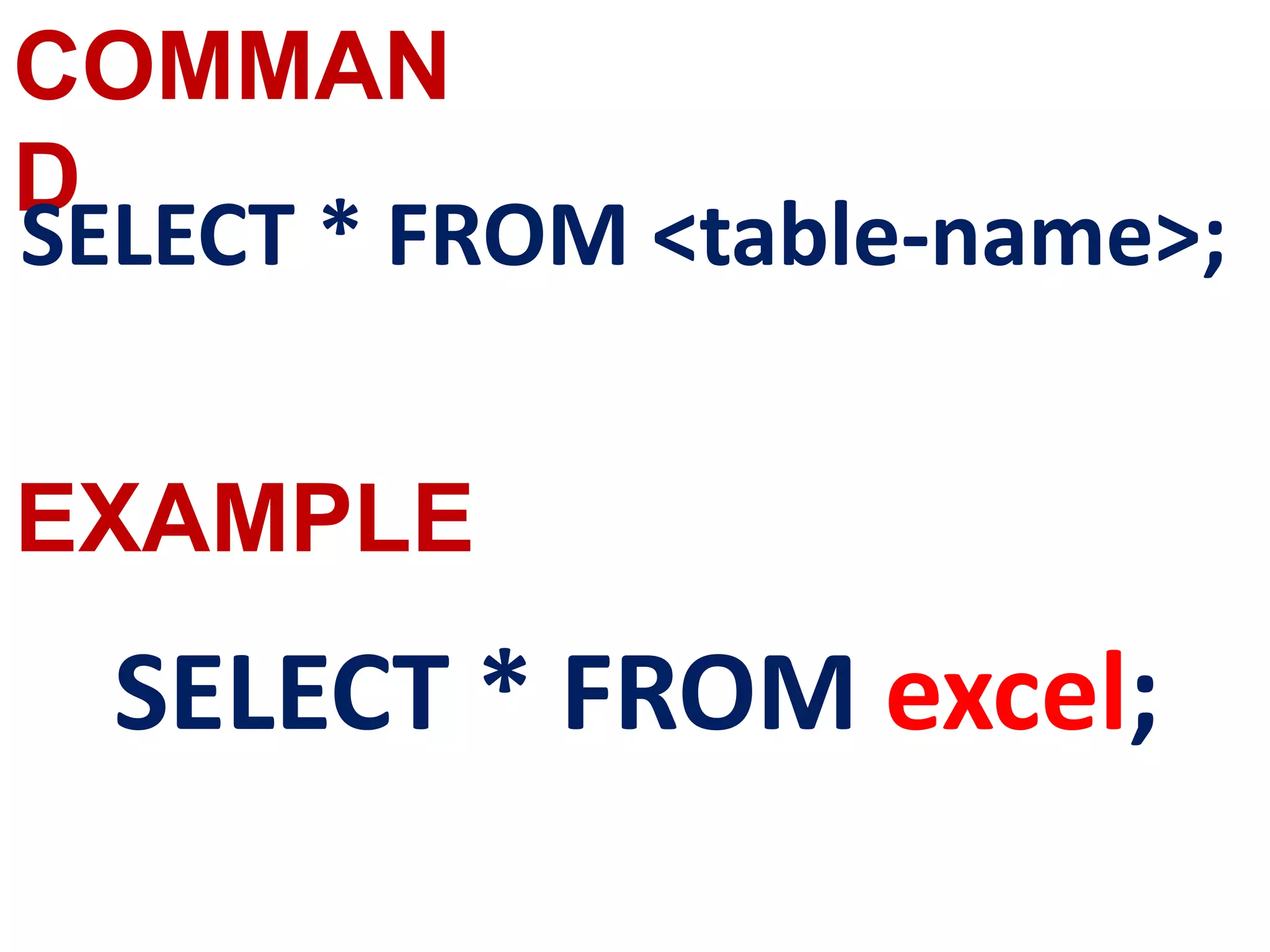 COMMAN
D
SELECT * FROM <table-name>;
SELECT * FROM excel;
EXAMPLE
 