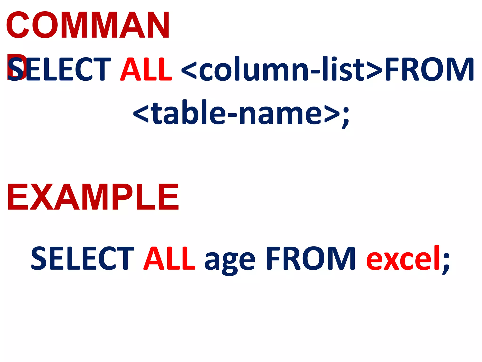 COMMAN
D
EXAMPLE
SELECT ALL <column-list>FROM
<table-name>;
SELECT ALL age FROM excel;
 