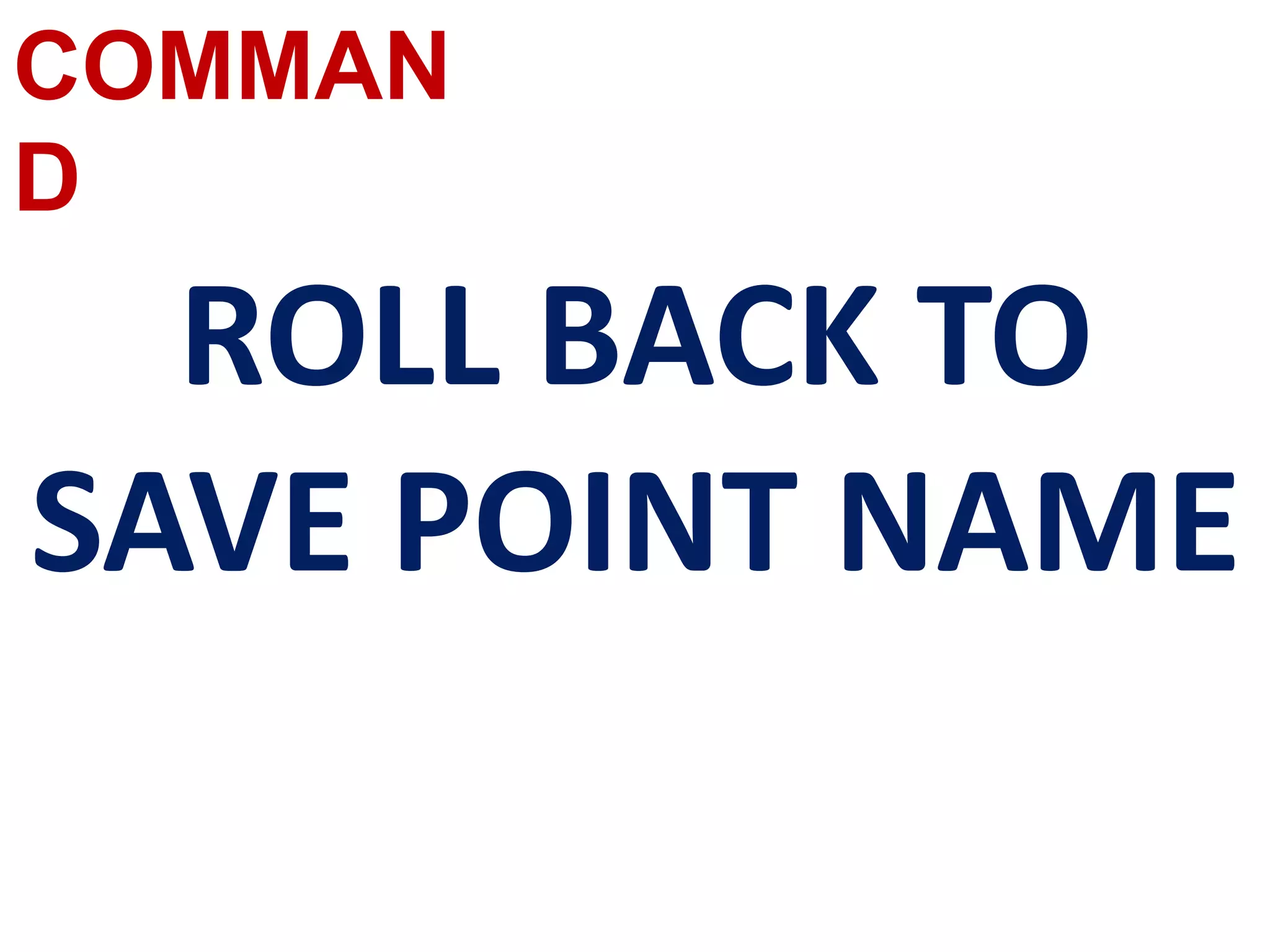 COMMAN
D
ROLL BACK TO
SAVE POINT NAME
 