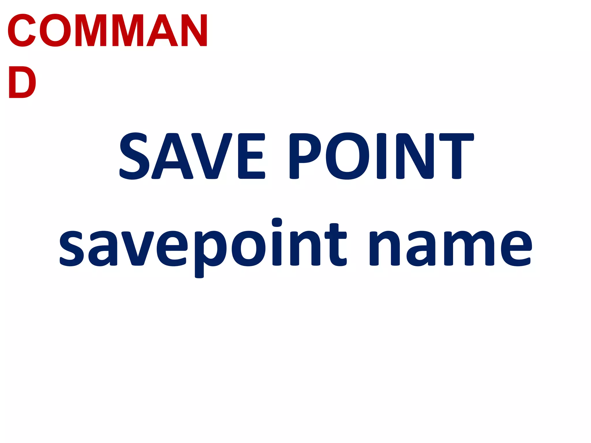COMMAN
D
SAVE POINT
savepoint name
 