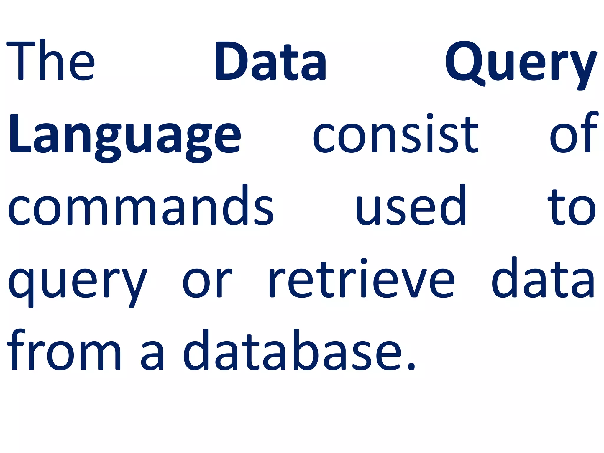 The Data Query
Language consist of
commands used to
query or retrieve data
from a database.
 