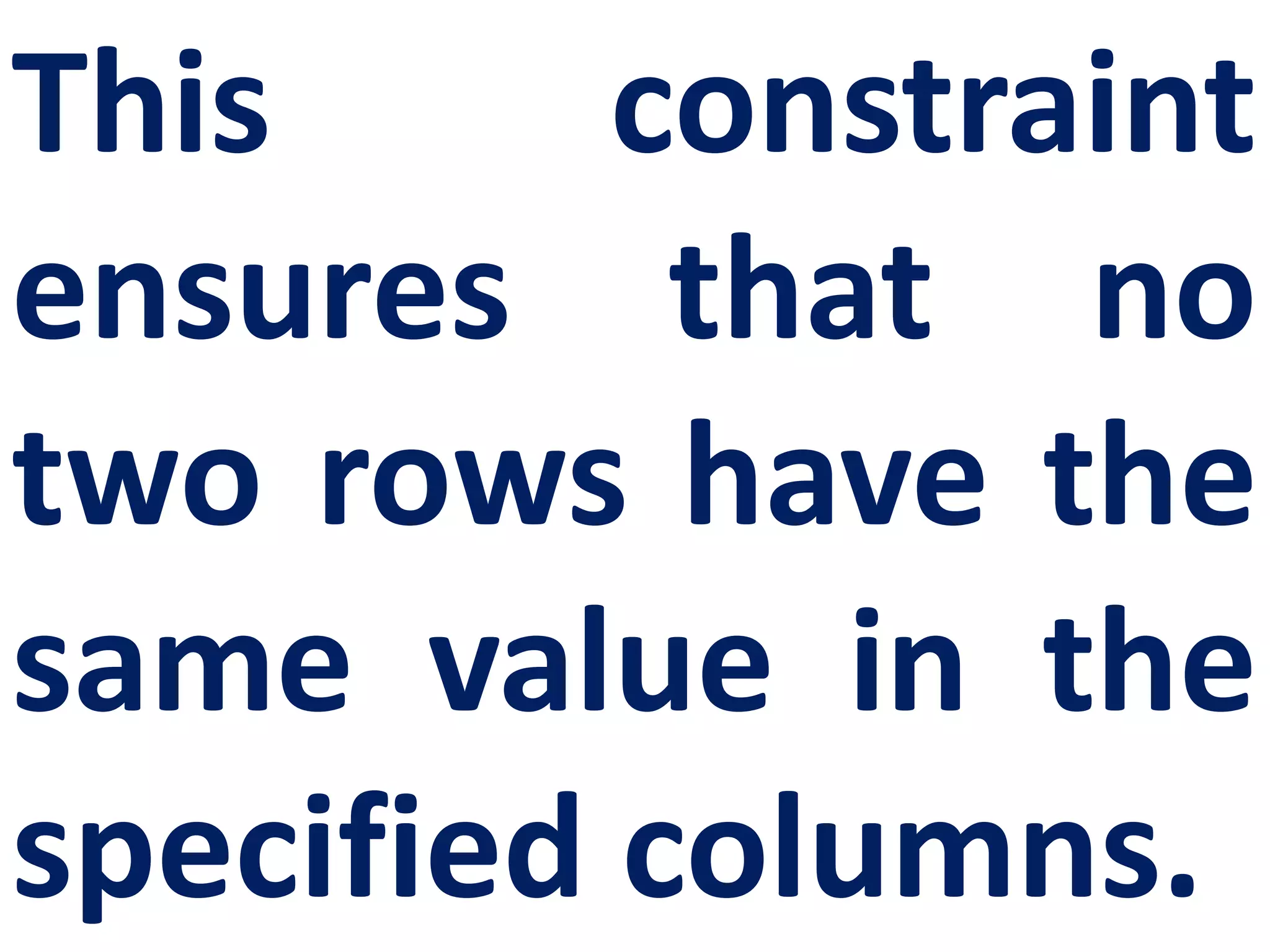 This constraint
ensures that no
two rows have the
same value in the
specified columns.
 