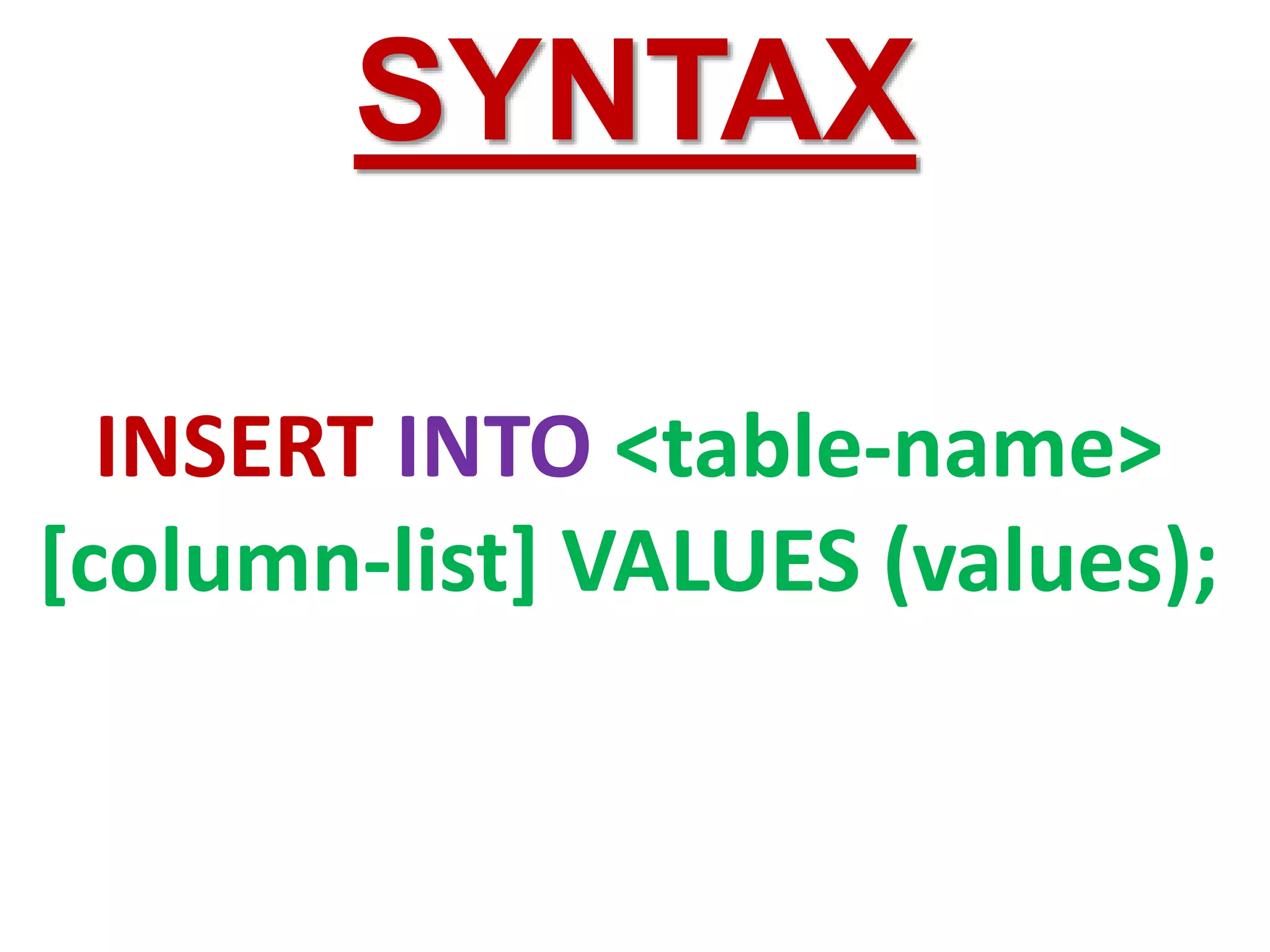 INSERT INTO <table-name>
[column-list] VALUES (values);
SYNTAX
 