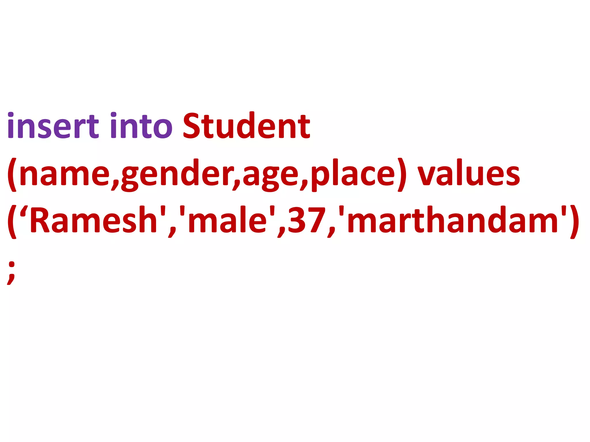 insert into Student
(name,gender,age,place) values
(‘Ramesh','male',37,'marthandam')
;
 