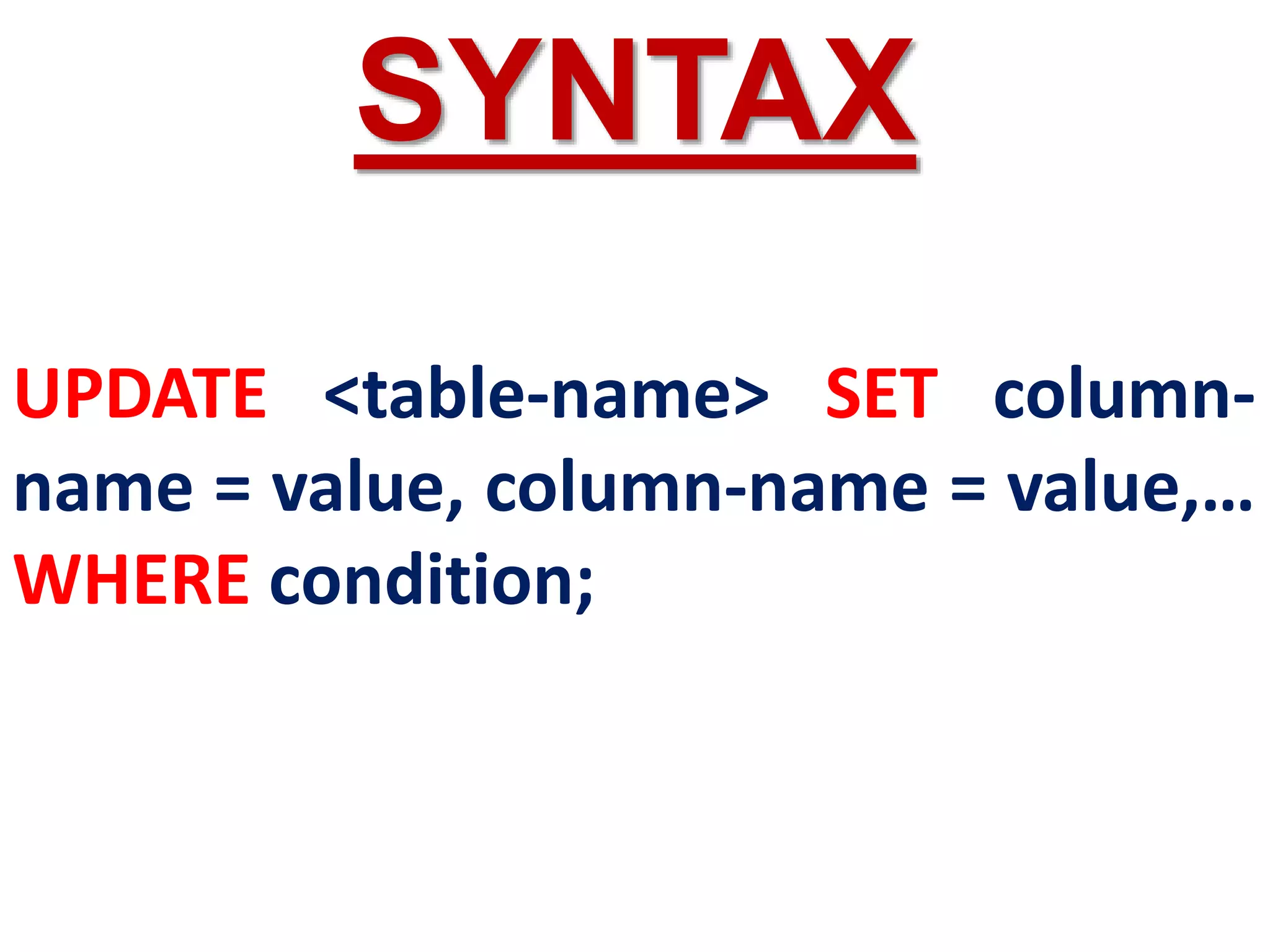 UPDATE <table-name> SET column-
name = value, column-name = value,…
WHERE condition;
SYNTAX
 