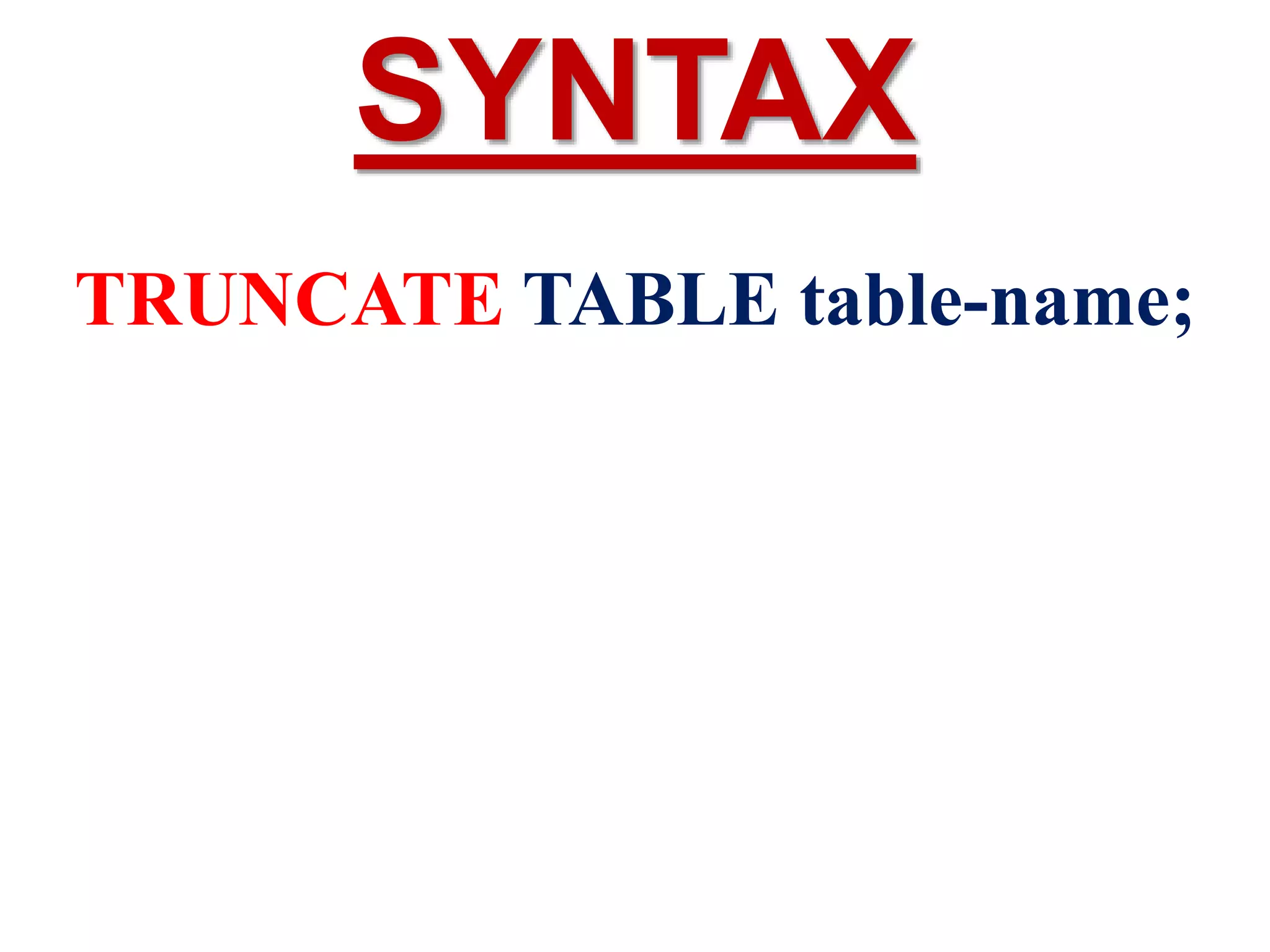 TRUNCATE TABLE table-name;
SYNTAX
 