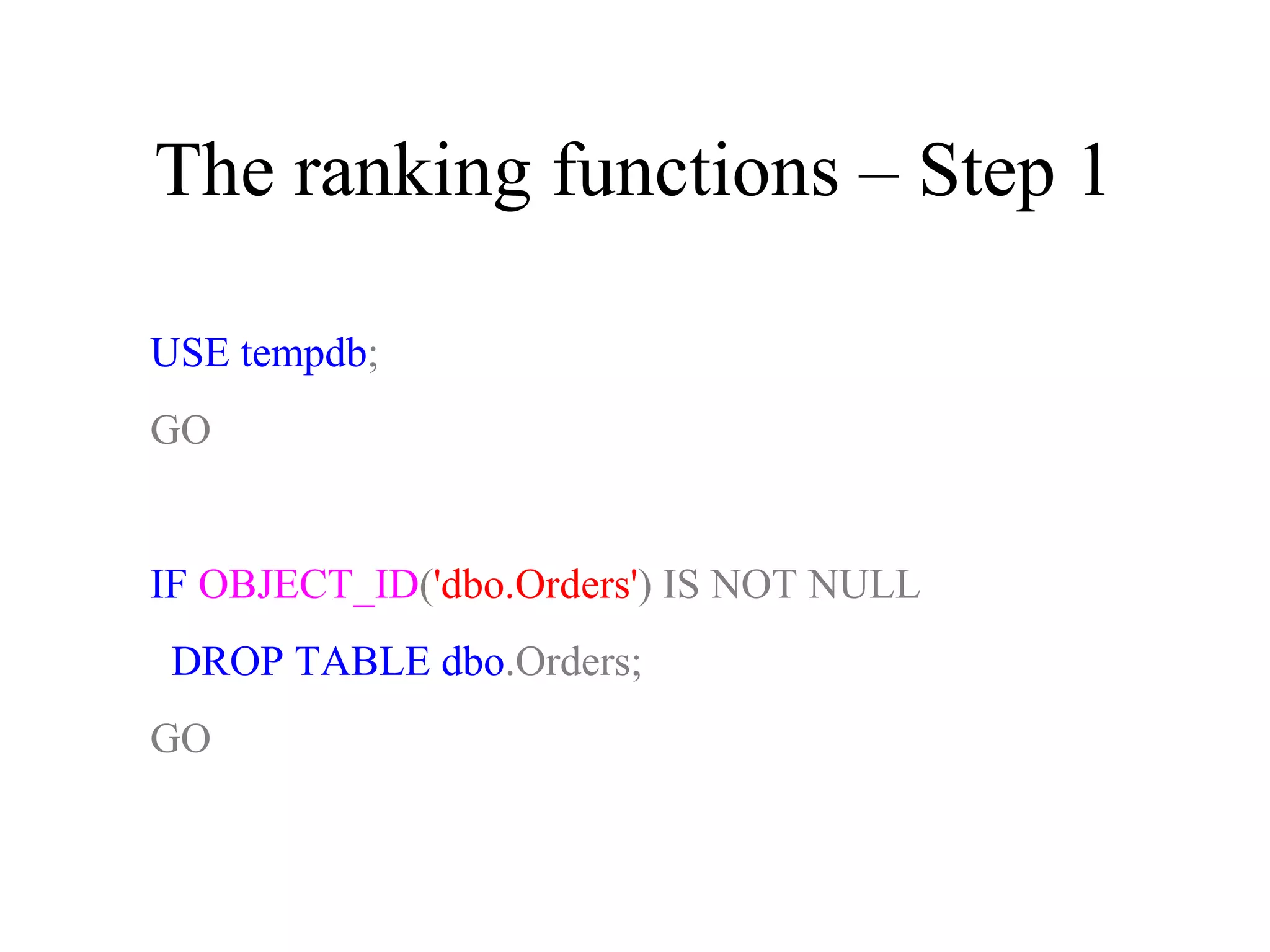 The ranking functions – Step 1
USE tempdb;
GO
IF OBJECT_ID('dbo.Orders') IS NOT NULL
DROP TABLE dbo.Orders;
GO
 