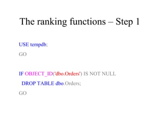 The ranking functions – Step 1
USE tempdb;
GO
IF OBJECT_ID('dbo.Orders') IS NOT NULL
DROP TABLE dbo.Orders;
GO
 