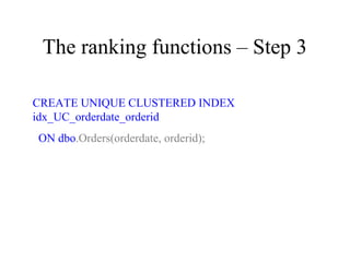 The ranking functions – Step 3
CREATE UNIQUE CLUSTERED INDEX
idx_UC_orderdate_orderid
ON dbo.Orders(orderdate, orderid);
 