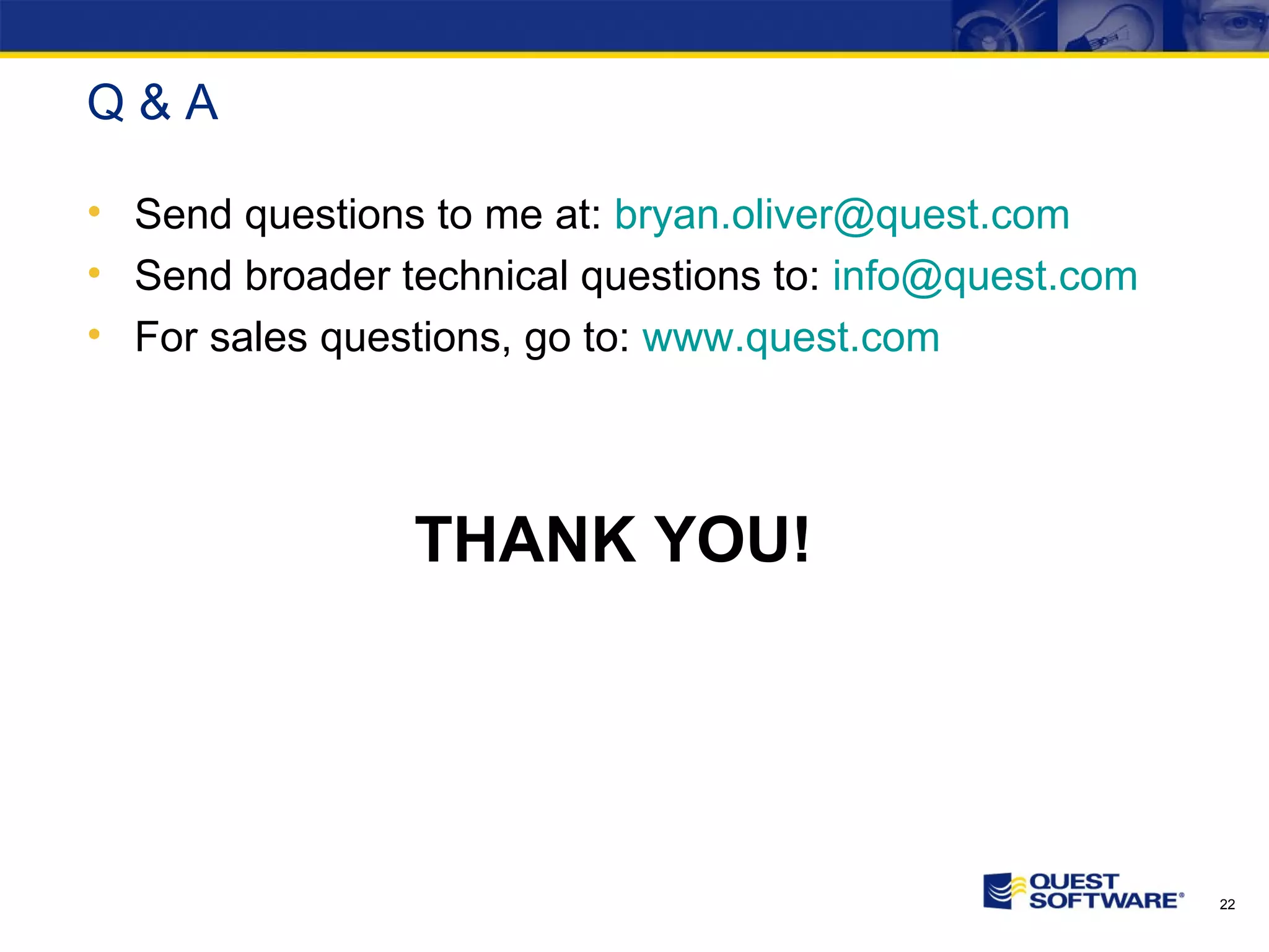 Q & A Send questions to me at: [email_address] Send broader technical questions to: [email_address] For sales questions, go to: www.quest.com THANK YOU! 