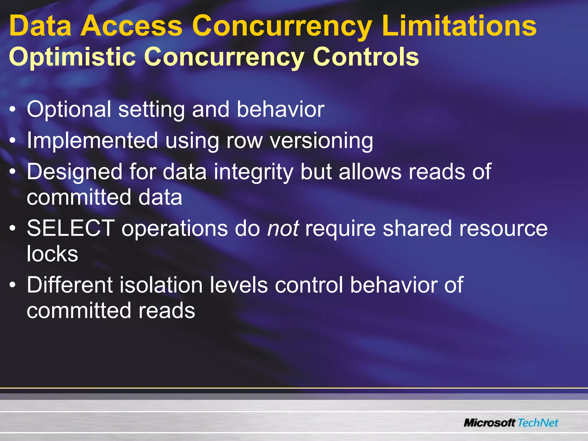 Data Access Concurrency Limitations   Optimistic Concurrency Controls Optional setting and behavior Implemented using row versioning Designed for data integrity but allows reads of committed data SELECT operations do  not  require shared resource locks Different isolation levels control behavior of committed reads 