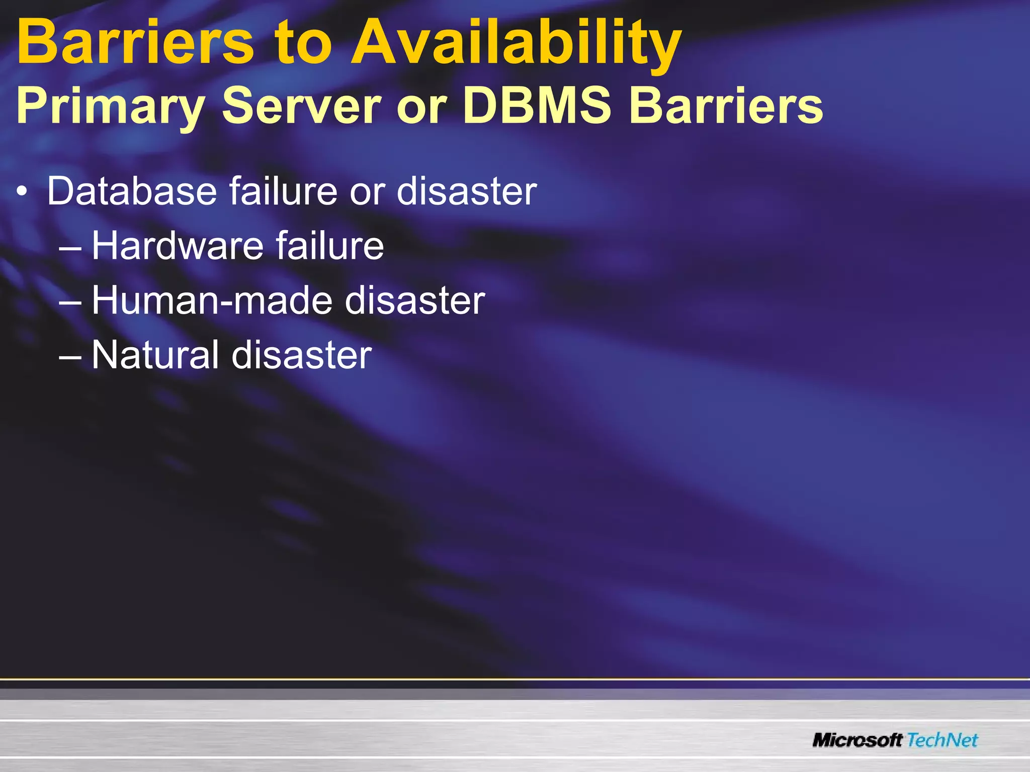 Barriers to Availability   Primary Server or DBMS Barriers Database failure or disaster Hardware failure Human-made disaster Natural disaster 