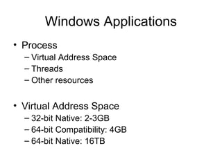 Windows Applications
• Process
– Virtual Address Space
– Threads
– Other resources
• Virtual Address Space
– 32-bit Native: 2-3GB
– 64-bit Compatibility: 4GB
– 64-bit Native: 16TB
 
