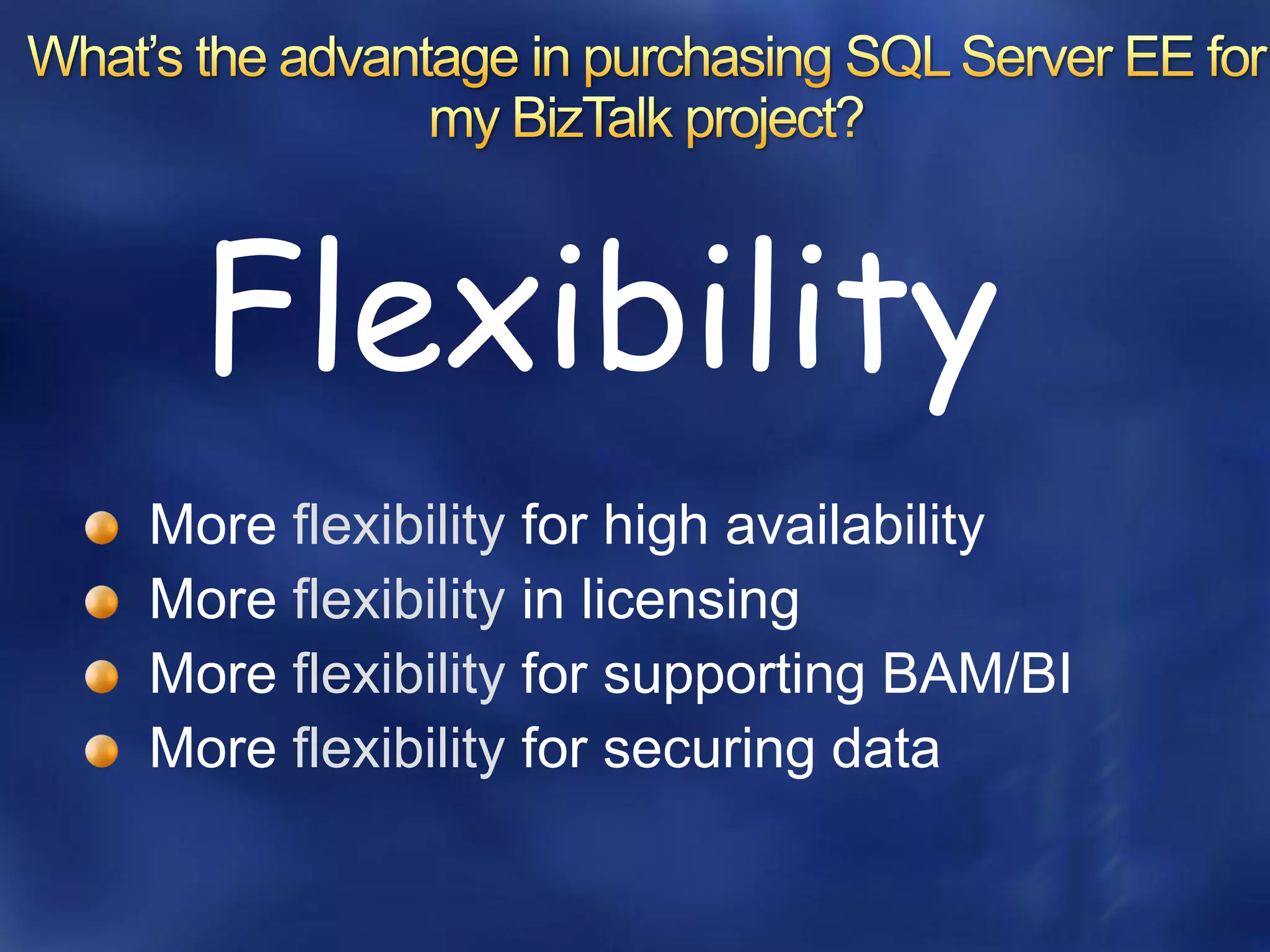 More flexibility for high availability
More flexibility in licensing
More flexibility for supporting BAM/BI
More flexibility for securing data
 