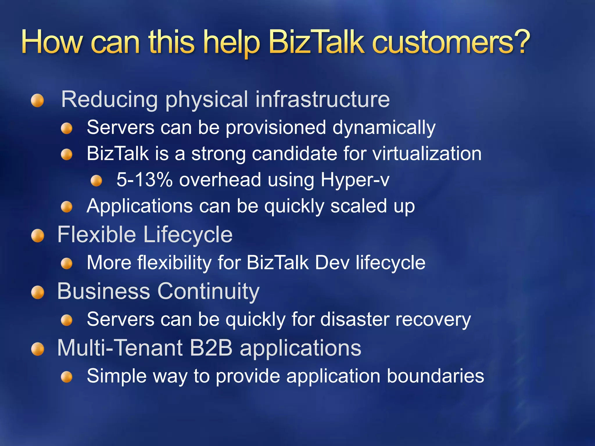 Reducing physical infrastructure




Flexible Lifecycle
   More flexibility for BizTalk Dev lifecycle
Business Continuity

Multi-Tenant B2B applications
 