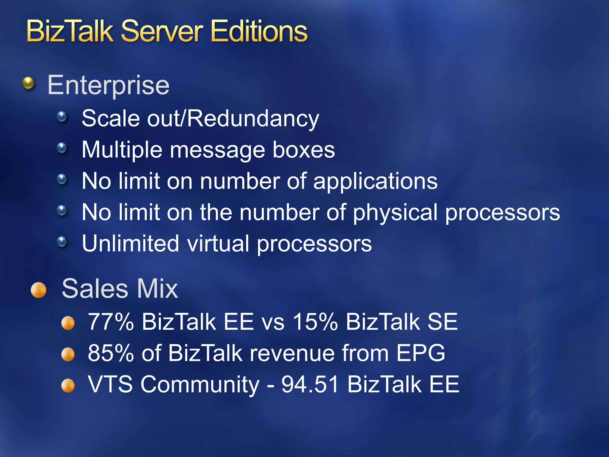 Enterprise
  Scale out/Redundancy
  Multiple message boxes
  No limit on number of applications
  No limit on the number of physical processors
  Unlimited virtual processors
 Sales Mix
 