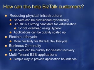 Reducing physical infrastructure




Flexible Lifecycle
   More flexibility for BizTalk Dev lifecycle
Business Continuity

Multi-Tenant B2B applications
 