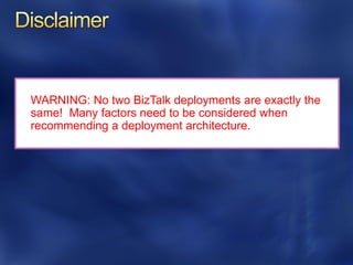 WARNING: No two BizTalk deployments are exactly the
same! Many factors need to be considered when
recommending a deployment architecture.
 