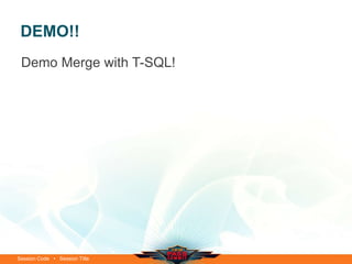DEMO!!
 Demo Merge with T-SQL!




Session Code • Session Title
 