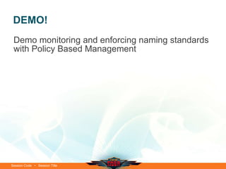 DEMO!
 Demo monitoring and enforcing naming standards
 with Policy Based Management




Session Code • Session Title
 