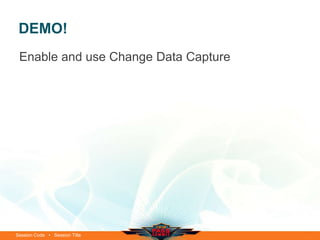 DEMO!
 Enable and use Change Data Capture




Session Code • Session Title
 