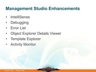Management Studio Enhancements
 •      IntelliSense
 •      Debugging
 •      Error List
 •      Object Explorer Details Viewer
 •      Template Explorer
 •      Activity Monitor




Session Code • Session Title
 