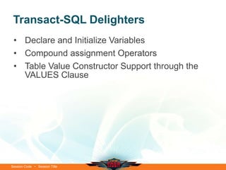 Transact-SQL Delighters
 • Declare and Initialize Variables
 • Compound assignment Operators
 • Table Value Constructor Support through the
   VALUES Clause




Session Code • Session Title
 