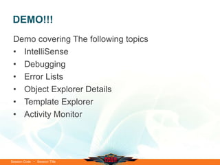 DEMO!!!
 Demo covering The following topics
 • IntelliSense
 • Debugging
 • Error Lists
 • Object Explorer Details
 • Template Explorer
 • Activity Monitor




Session Code • Session Title
 