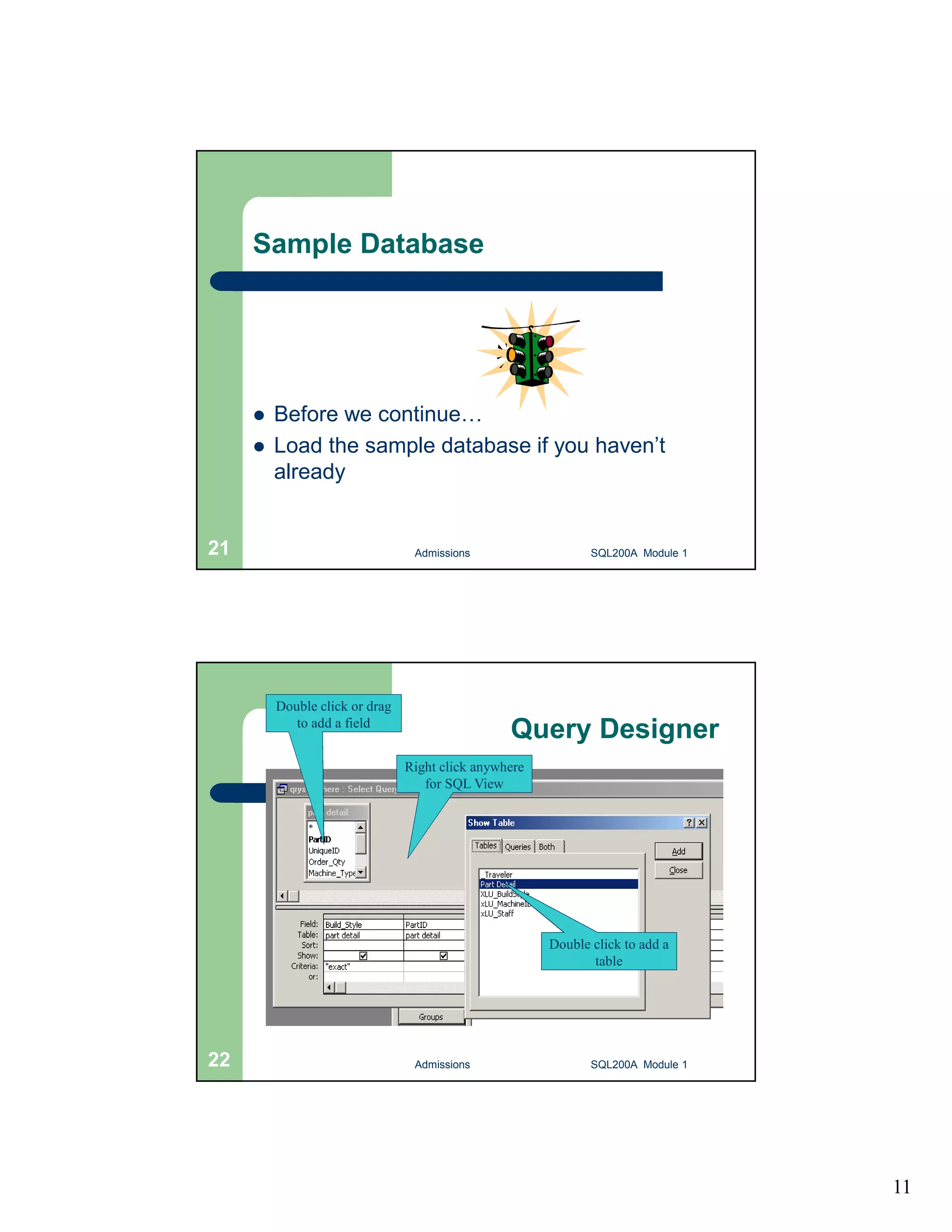 11 Sample Database  Before we continue…  Load the sample database if you haven’t already Admissions 21 SQL200A Module 1 Query Designer Right click anywhere for SQL View Double click or drag to add a field Double click to add a table 22 Admissions SQL200A Module 1 