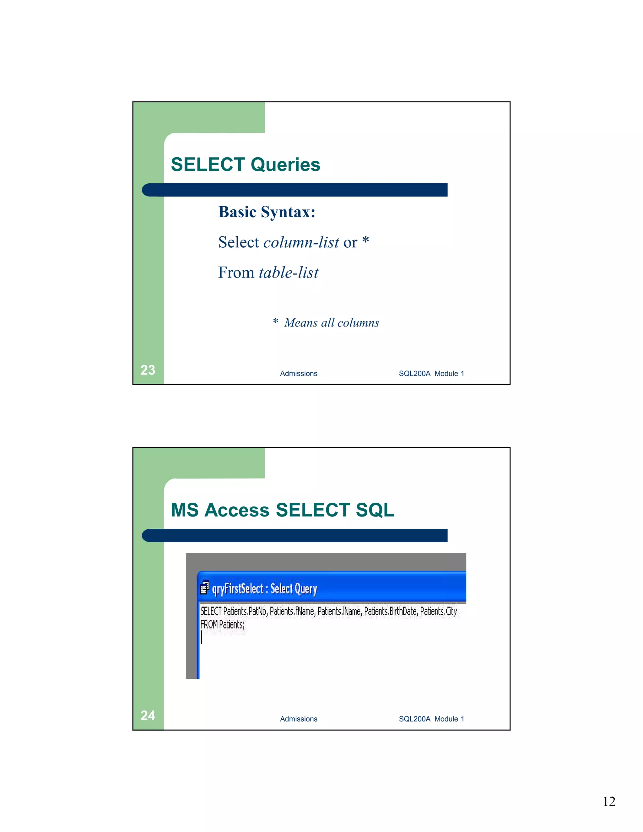 12 SELECT Queries Basic Syntax: Select column-list or * From table-list * Means all columns Admissions 23 SQL200A Module 1 MS Access SELECT SQL 24 Admissions SQL200A Module 1 