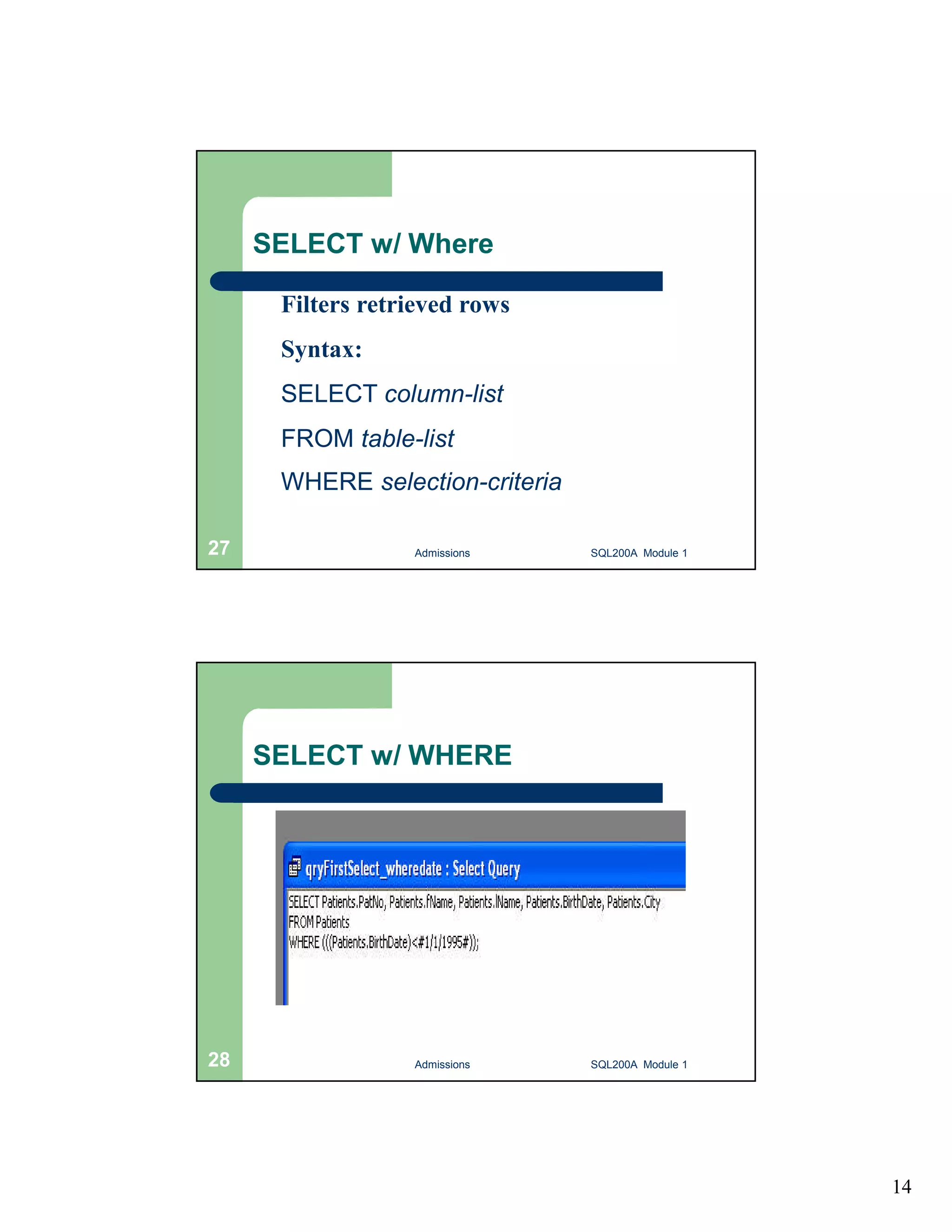14 SELECT w/ Where Filters retrieved rows Syntax: SELECT column-list FROM table-list WHERE selection-criteria Admissions 27 SQL200A Module 1 SELECT w/ WHERE 28 Admissions SQL200A Module 1 