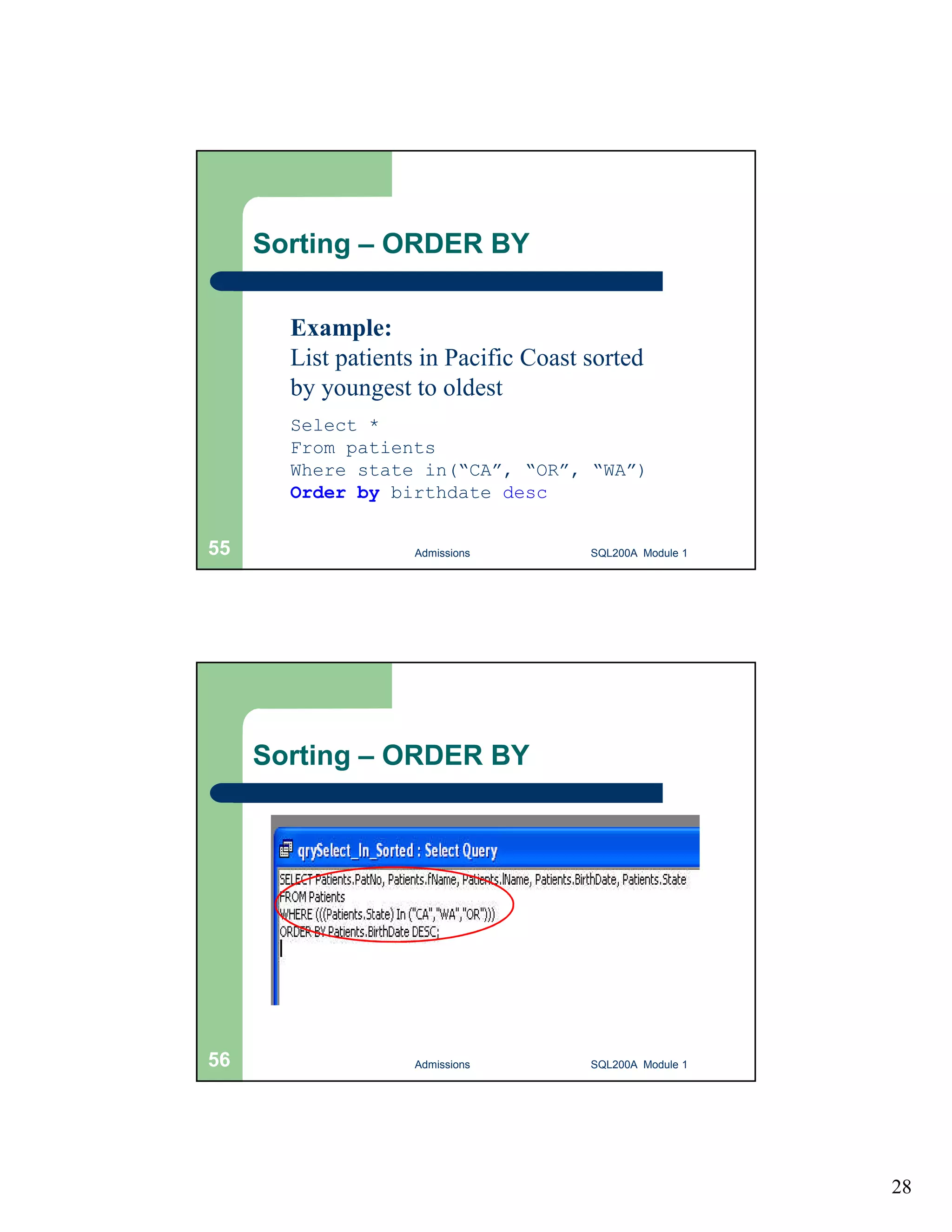 28 Sorting – ORDER BY Example: List patients in Pacific Coast sorted by youngest to oldest Select * From patients Where state in(“CA”, “OR”, “WA”) Order by birthdate desc Admissions 55 SQL200A Module 1 Sorting – ORDER BY 56 Admissions SQL200A Module 1 