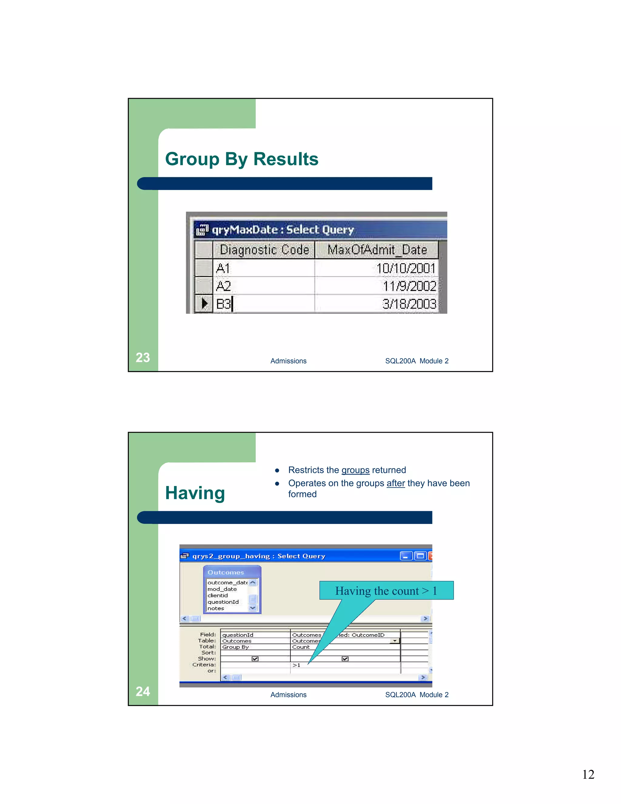 12 Group By Results Admissions 23 SQL200A Module 2 Having  Restricts the groups returned  Operates on the groups after they have been formed Having the count > 1 24 Admissions SQL200A Module 2 