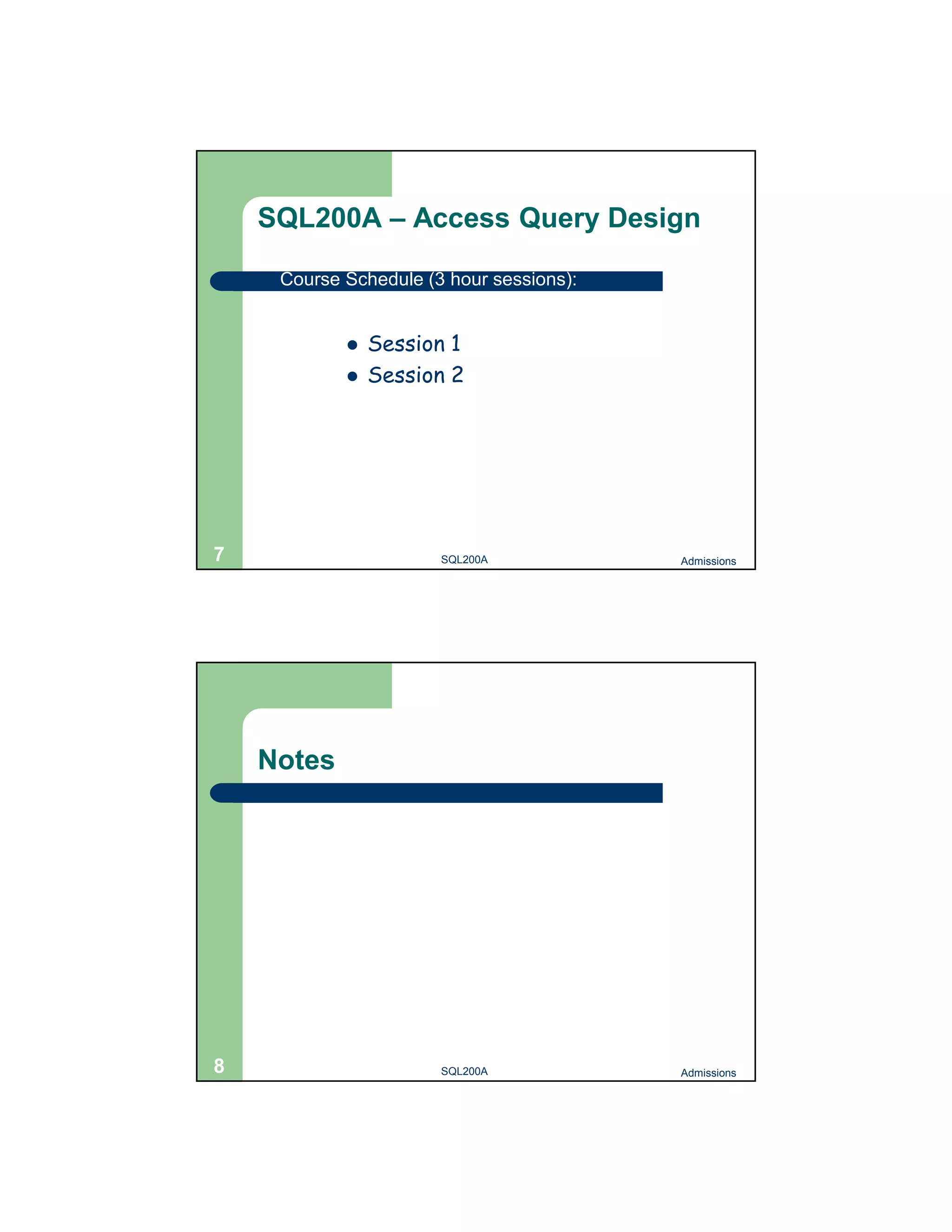 SQL200A – Access Query Design Course Schedule (3 hour sessions):  Session 1  Session 2 7 SQL200A Admissions Notes 8 SQL200A Admissions 