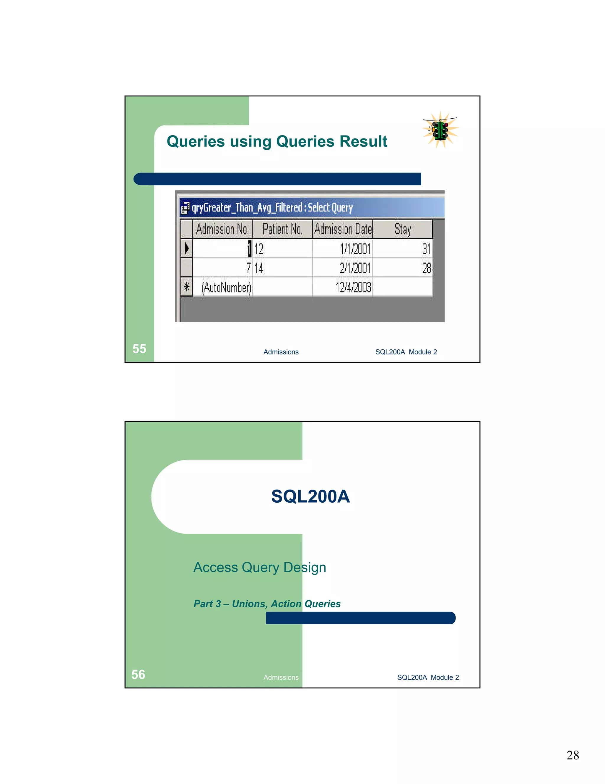 28 Queries using Queries Result Admissions 55 SQL200A Module 2 SQL200A Access Query Design Part 3 – Unions, Action Queries 56 Admissions SQL200A Module 2 