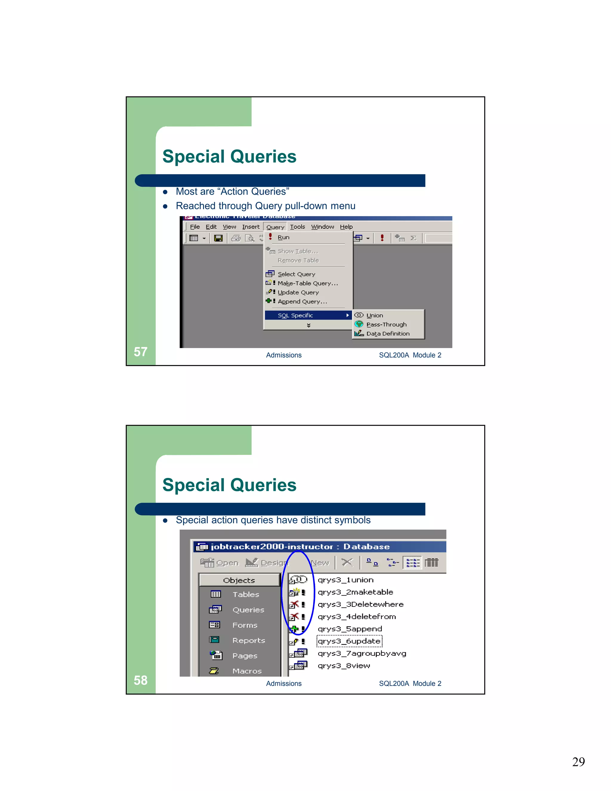 29 Special Queries  Most are “Action Queries”  Reached through Query pull-down menu Admissions 57 SQL200A Module 2 Special Queries  Special action queries have distinct symbols 58 Admissions SQL200A Module 2 