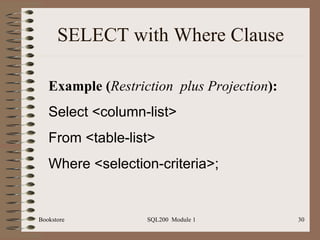 SELECT with Where Clause Example ( Restriction  plus   Projection ): Select <column-list> From <table-list> Where <selection-criteria>; 