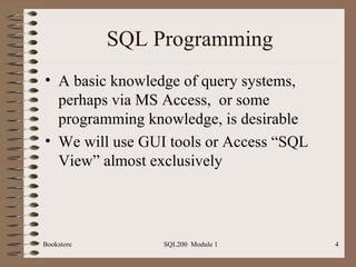 SQL Programming A basic knowledge of query systems, perhaps via MS Access,  or some programming knowledge, is desirable We will use GUI tools or Access “SQL View” almost exclusively 