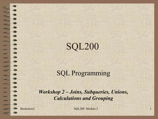 SQL200 SQL Programming Workshop 2 – Joins, Subqueries, Unions, Calculations and Grouping 