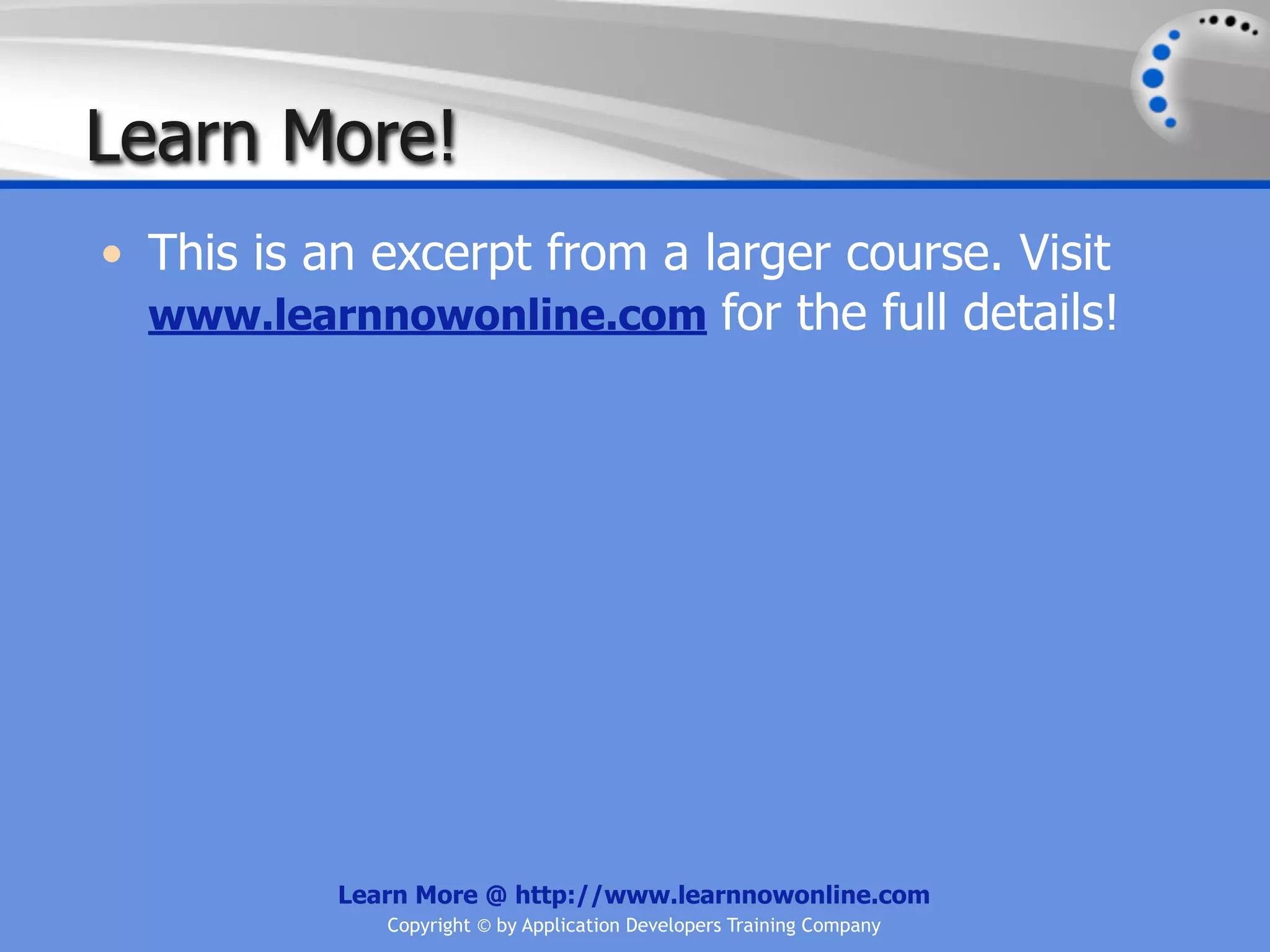 Learn More! • This is an excerpt from a larger course. Visit www.learnnowonline.com for the full details! Learn More @ http://www.learnnowonline.com Copyright © by Application Developers Training Company 