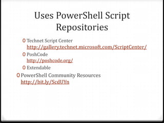 Uses PowerShell Script
            Repositories
  0 Technet Script Center
   http://gallery.technet.microsoft.com/ScriptCenter/
  0 PoshCode
    http://poshcode.org/
  0 Extendable
0 PowerShell Community Resources
 http://tinyurl.com/pscommunities
 